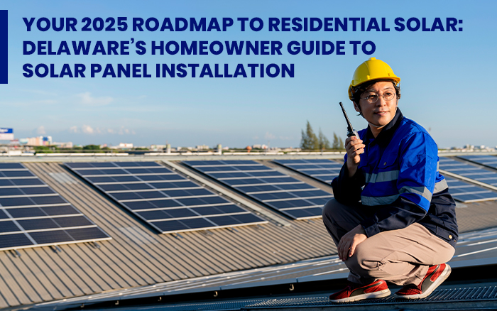 Your 2025 Roadmap to Residential Solar: Delaware’s Homeowner Guide to Solar Panel Installation